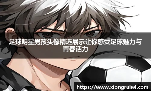 足球明星男孩头像精选展示让你感受足球魅力与青春活力