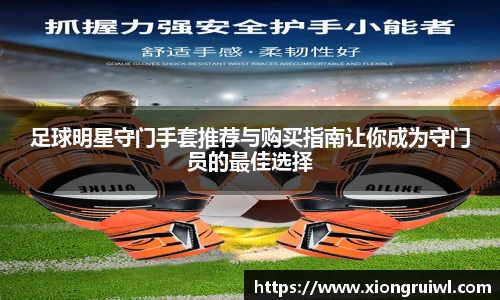 足球明星守门手套推荐与购买指南让你成为守门员的最佳选择